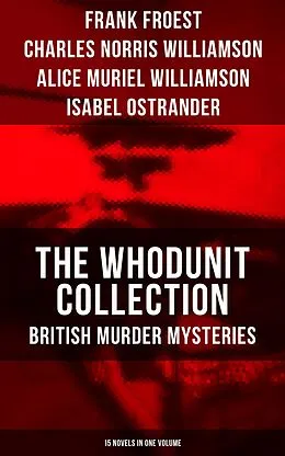 E-Book (epub) The Whodunit Collection: British Murder Mysteries (15 Novels in One Volume) von Frank Froest, Charles Norris Williamson, Alice Muriel Williamson