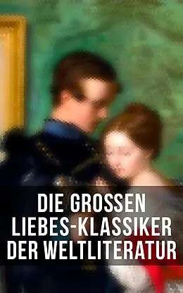 E-Book (epub) Die großen Liebes-Klassiker der Weltliteratur von Jane Austen, Johann Wolfgang von Goethe, Victor Hugo