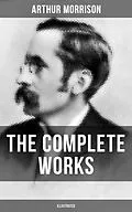 E-Book (epub) The Complete Works of Arthur Morrison (Illustrated) von Arthur Morrison