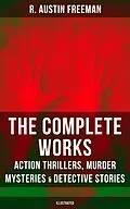 E-Book (epub) Complete Works of R. Austin Freeman: Action Thrillers, Murder Mysteries &amp; Detective Stories von R. Austin Freeman