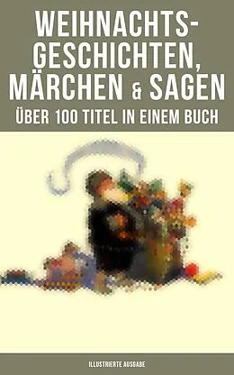 E-Book (epub) Weihnachtsgeschichten, Märchen & Sagen (Über 100 Titel in einem Buch - Illustrierte Ausgabe) von Charles Dickens, Frances Hodgson Burnett, E. T. A. Hoffmann
