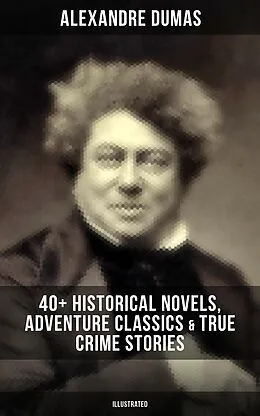 E-Book (epub) Alexandre Dumas: 40+ Historical Novels, Adventure Classics & True Crime Stories (Illustrated) von Alexandre Dumas