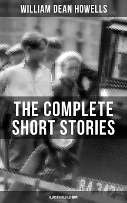 E-Book (epub) Complete Short Stories of W.D. Howells (Illustrated Edition) von William Dean Howells