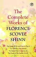 E-Book (epub) The Complete Works of Florence Scovel Shinn: The Game of Life and How to Play It, Your Word is Your Wand, The Secret Door to Success, The Power of the Spoken Word von Florence Scovel Shinn