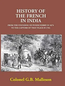 E-Book (epub) History Of The French In India From The Founding Of Pondicherry In 1674 To The Capture Of That Place In 1761 von Colonel G. B. Malleson