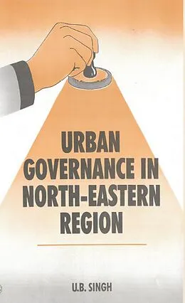 E-Book (epub) Urban Governance In North Eastern Region (Legal Issues And Practices) von U. B. Singh