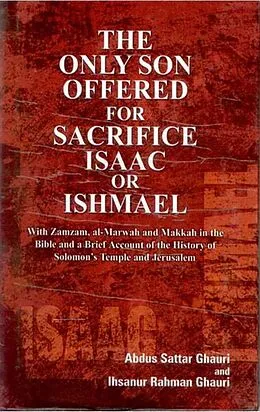 E-Book (epub) Only Son Offered For Sacrifice Isaac Or Ishmael With Zamzam, Al-Marwah And Makkah In the Bible And A Brief Account of the History of Solomon's Temples And Jerusalem von Abdus Sattar Ghauri, Ihsanur Rehman Ghauri