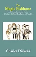E-Book (epub) Magic Fishbone: A Holiday Romance from The Pen of Miss Alice Rainbird Aged 7 von Charles Dickens