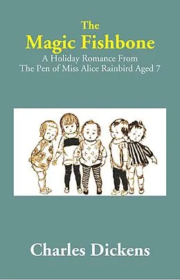 E-Book (epub) Magic Fishbone: A Holiday Romance from The Pen of Miss Alice Rainbird Aged 7 von Charles Dickens