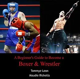 E-Book (pdf) Beginner's Guide to Become a Boxer & Wrestler, A von Tommye Ricketts Leon