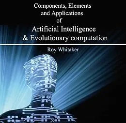 E-Book (pdf) Components, Elements and Applications of Artificial Intelligence & Evolutionary computation von Roy Whitaker