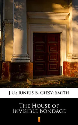 E-Book (epub) The House of Invisible Bondage von J.U.; Junius B. Giesy; Smith