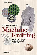 Kartonierter Einband A Complete Guide to Machine Knitting: From the Thread to the Finished Garment von Lucia Consiglia Tarantino