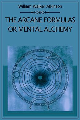 E-Book (epub) The Arcane Formulas Or Mental Alchemy von William Walker Atkinson