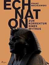 E-Book (epub) Echnaton oder Die Erfindung des Monotheismus: Zur Korrektur eines Mythos von Franz Maciejewski