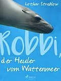 E-Book (epub) Robbi, der Heuler vom Wattenmeer von Lothar Streblow