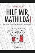 Hilf mir, Mathilda! : eine Geschichte vom Glück im Unglück von Annika ...