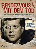 E-Book (epub) Rendezvous mit dem Tod - Warum John F. Kennedy sterben musste von Wilfried Huismann