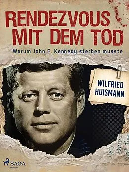E-Book (epub) Rendezvous mit dem Tod - Warum John F. Kennedy sterben musste von Wilfried Huismann