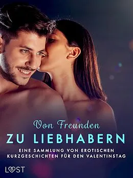 E-Book (epub) Von Freunden zu Liebhabern: Eine Sammlung von erotischen Kurzgeschichten für den Valentinstag von Christina Tempest, Katja Slonawski, Malin Edholm
