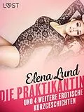 E-Book (epub) tDie Praktikantin und 4 weitere erotische Kurzgeschichten von Elena Lund