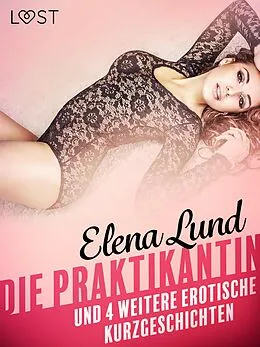 E-Book (epub) tDie Praktikantin und 4 weitere erotische Kurzgeschichten von Elena Lund