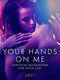 E-Book (epub) Your Hands on Me: Erotische Geschichten von Erika Lust von Cecilie Rosdahl, Reiner Larsen Wiese, Sarah Skov