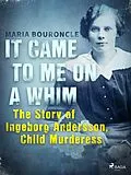 E-Book (epub) It Came to Me on a Whim - The Story of Ingeborg Andersson, Child Murderess von Maria Bouroncle