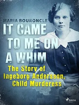 E-Book (epub) It Came to Me on a Whim - The Story of Ingeborg Andersson, Child Murderess von Maria Bouroncle