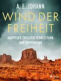 E-Book (epub) Wind der Freiheit - Abenteuer zwischen Schneesturm und Steppenwind von A. E. Johann