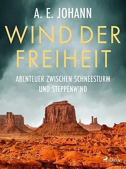 E-Book (epub) Wind der Freiheit - Abenteuer zwischen Schneesturm und Steppenwind von A. E. Johann
