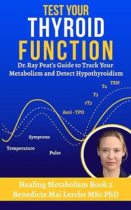 E-Book (epub) Test Your Thyroid Function: Dr. Ray Peat's Guide to Track Your Metabolism and Detect Hypothyroidism (Healing Metabolism, #2) von Benedicte Mai Lerche Msc