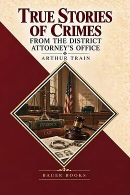 E-Book (epub) True Stories of Crimes from the District Attorney's Office (Illustrated) von Arthur Train