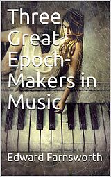 eBook (epub) Three Great Epoch-Makers in Music de Edward Farnsworth