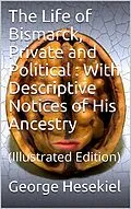 E-Book (epub) The Life of Bismarck, Private and Political / With Descriptive Notices of His Ancestry von George Hesekiel