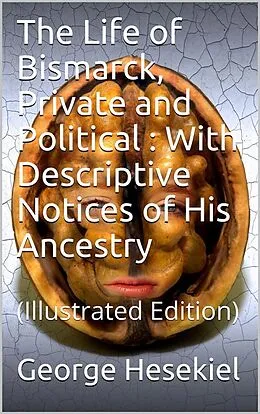 E-Book (epub) The Life of Bismarck, Private and Political / With Descriptive Notices of His Ancestry von George Hesekiel