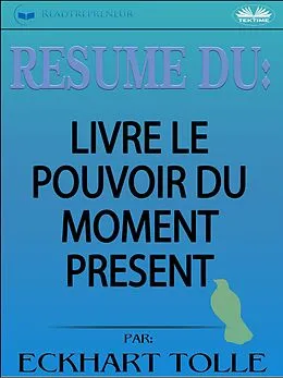 E-Book (epub) Résumé Du Livre Le Pouvoir Du Moment Présent Par Eckhart Tolle von Readtrepreneur Publishing