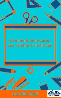 E-Book (epub) Comment Bien Gérer Ses Relations De Travail von Carolina Meli