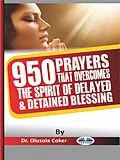 E-Book (epub) 950 Prayers That Overcome The Spirit Of Delayed And Detained Blessings von Dr. Olusola Coker