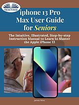 eBook (epub) IPhone 13 Pro Max User Guide For Seniors de James Nino