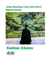 E-Book (epub) Stop Wasting Time and Start Meditation von Celine Claire