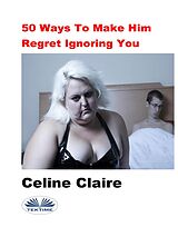 eBook (epub) 50 Ways To Make Him Regret Ignoring You de Celine Claire