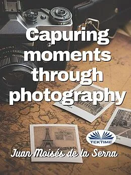 E-Book (epub) Capuring Moments Through Photography von Juan Moisés De La Serna