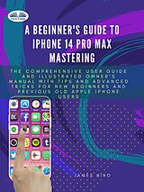 eBook (epub) A Beginner's Guide To IPhone 14 Pro Max Mastering de James Nino