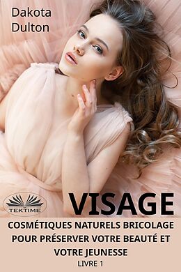 eBook (epub) Visage Cosmétiques Naturels Bricolage Pour Préserver Votre Beauté Et Votre Jeunesse de Dakota Dulton