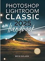 E-Book (epub) Photoshop Lightroom Classic 2025 Handbook von Bryan Solara