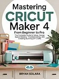 E-Book (epub) Mastering Cricut Maker 4 From Beginner To Pro von Bryan Solara