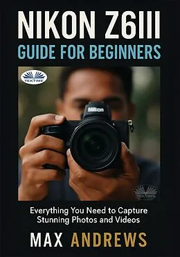 E-Book (epub) Nikon Z6III Guide For Beginners von Max Andrews