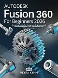 E-Book (epub) AutoDesk Fusion 360 For Beginners 2026 von Veyra Kynn
