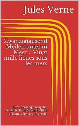 E-Book (epub) Zwanzigtausend Meilen unter'm Meer / Vingt mille lieues sous les mers (Zweisprachige Ausgabe: Deutsch - Französisch / Édition bilingue: allemand - français) von Jules Verne